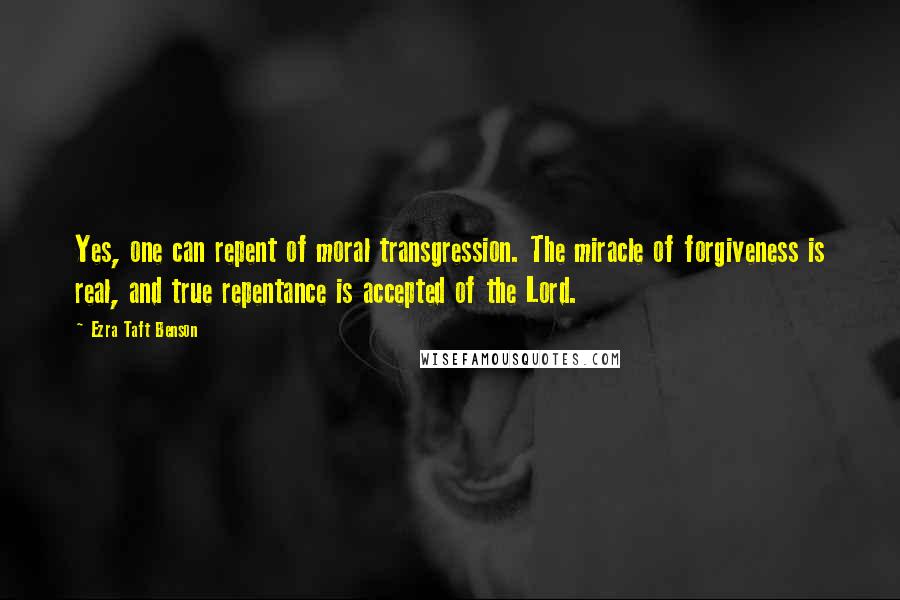 Ezra Taft Benson quotes: Yes, one can repent of moral transgression. The miracle of forgiveness is real, and true repentance is accepted of the Lord.