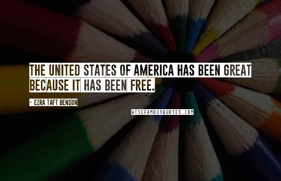 Ezra Taft Benson quotes: The United States of America has been great because it has been free.