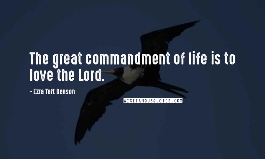 Ezra Taft Benson quotes: The great commandment of life is to love the Lord.