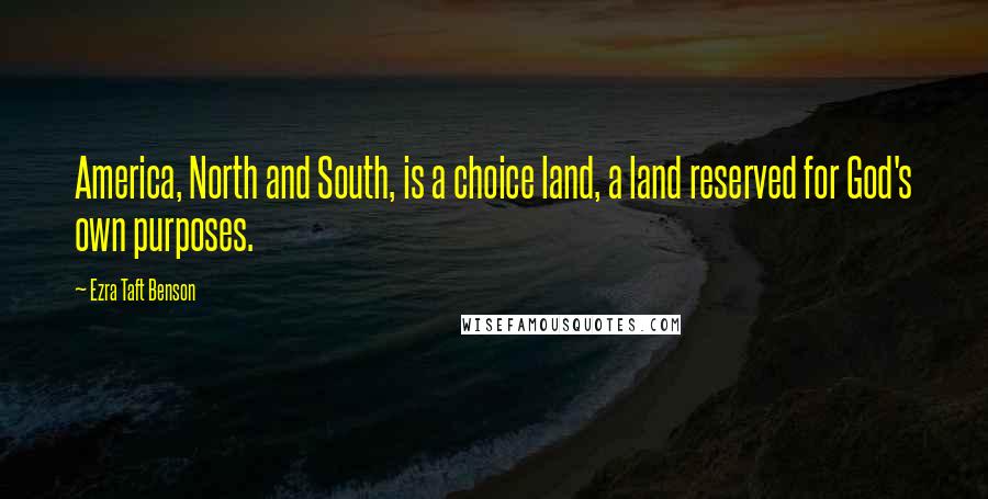 Ezra Taft Benson quotes: America, North and South, is a choice land, a land reserved for God's own purposes.