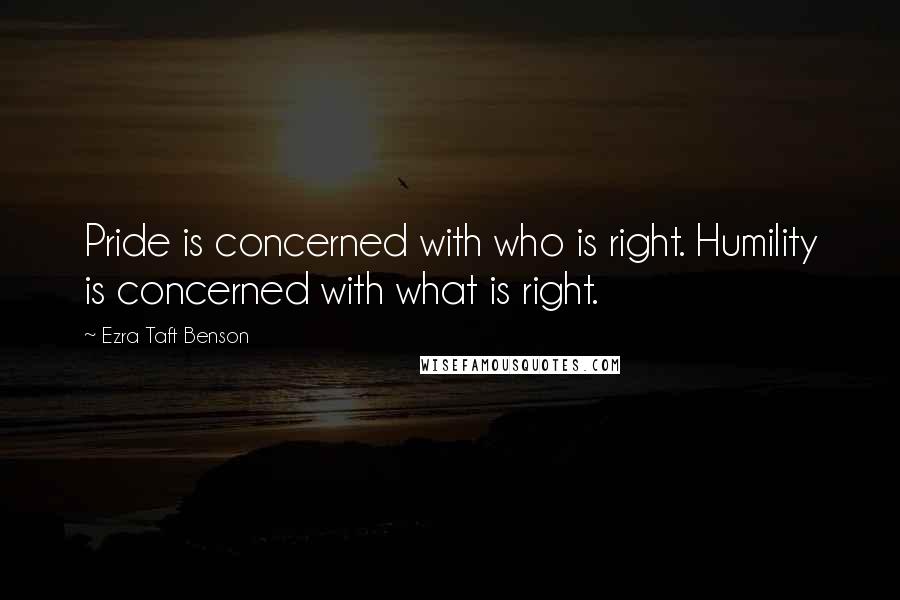 Ezra Taft Benson quotes: Pride is concerned with who is right. Humility is concerned with what is right.