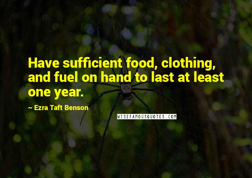 Ezra Taft Benson quotes: Have sufficient food, clothing, and fuel on hand to last at least one year.
