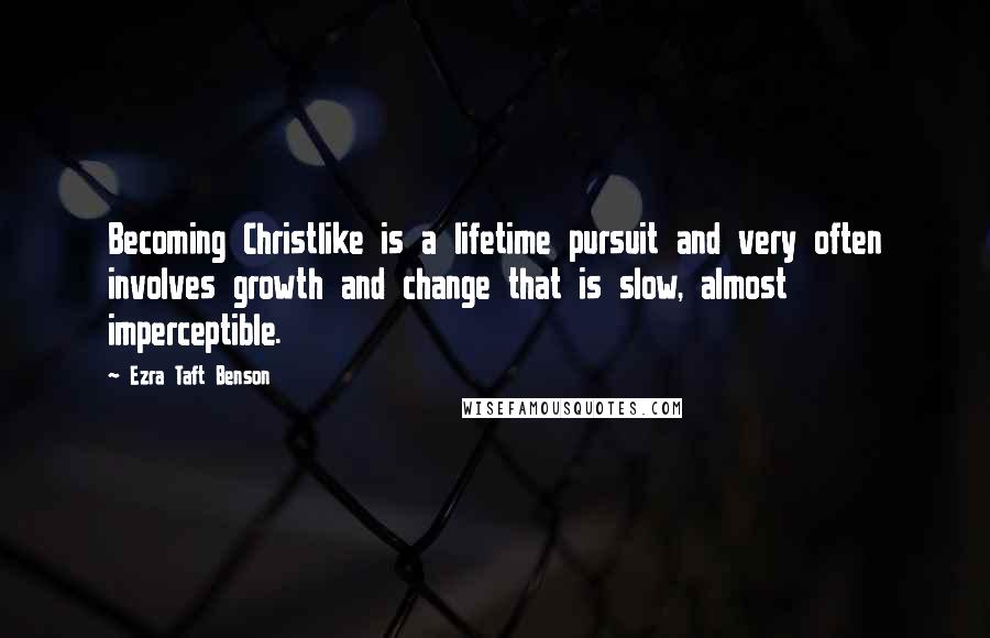 Ezra Taft Benson quotes: Becoming Christlike is a lifetime pursuit and very often involves growth and change that is slow, almost imperceptible.