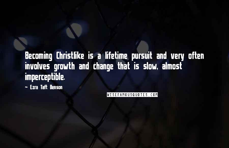 Ezra Taft Benson quotes: Becoming Christlike is a lifetime pursuit and very often involves growth and change that is slow, almost imperceptible. Ezra Taft Benson quotes: Becoming Christlike is a lifetime pursuit and very often involves growth and change that is slow, almost imperceptible.