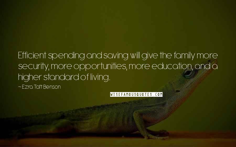 Ezra Taft Benson quotes: Efficient spending and saving will give the family more security, more opportunities, more education, and a higher standard of living.
