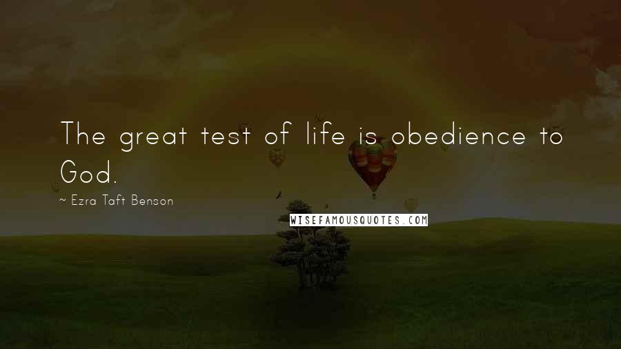 Ezra Taft Benson quotes: The great test of life is obedience to God.