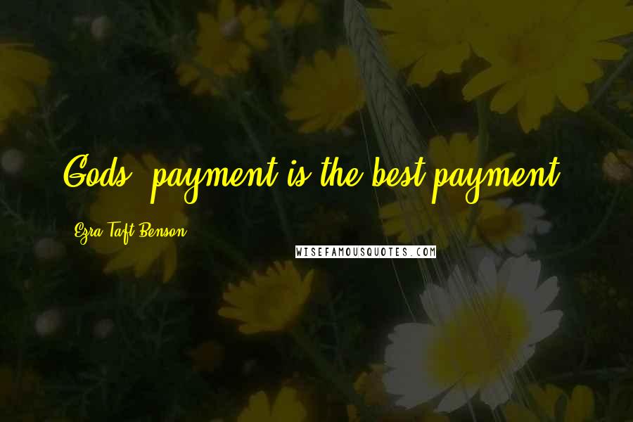 Ezra Taft Benson quotes: Gods' payment is the best payment.