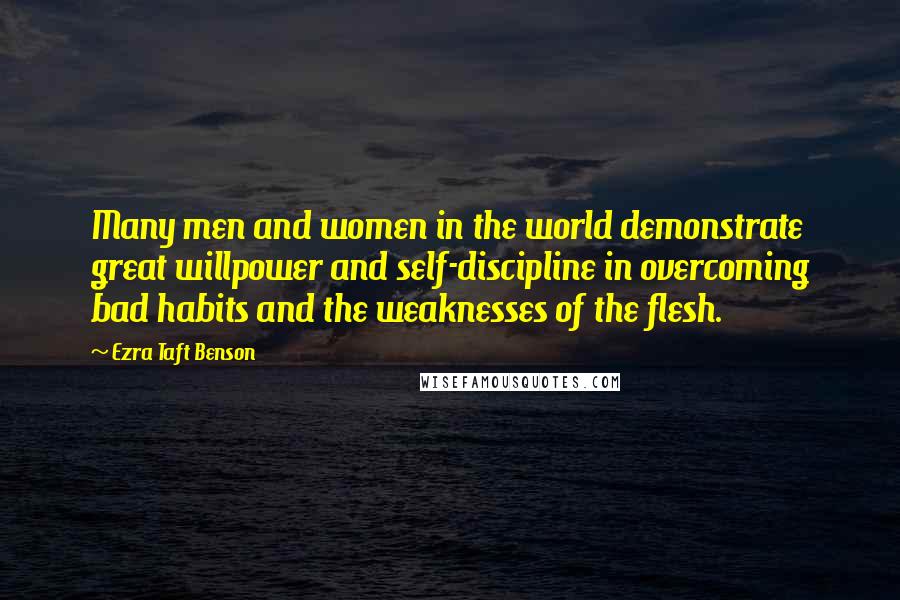 Ezra Taft Benson quotes: Many men and women in the world demonstrate great willpower and self-discipline in overcoming bad habits and the weaknesses of the flesh. Ezra Taft Benson quotes: Many men and women in the world demonstrate great willpower and self-discipline in overcoming bad habits and the weaknesses of the flesh.