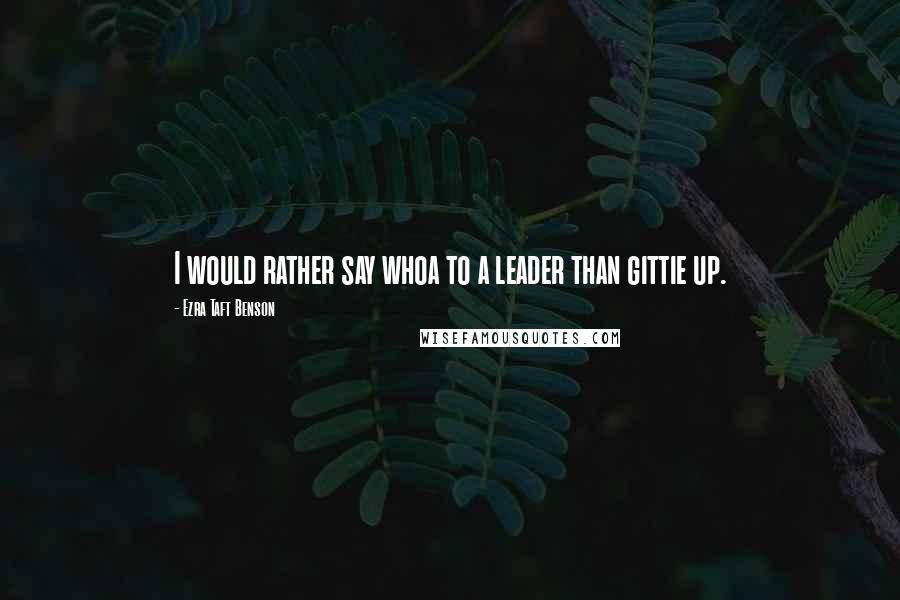 Ezra Taft Benson quotes: I would rather say whoa to a leader than gittie up.