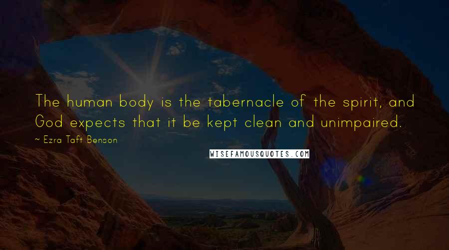 Ezra Taft Benson quotes: The human body is the tabernacle of the spirit, and God expects that it be kept clean and unimpaired. Ezra Taft Benson quotes: The human body is the tabernacle of the spirit, and God expects that it be kept clean and unimpaired.