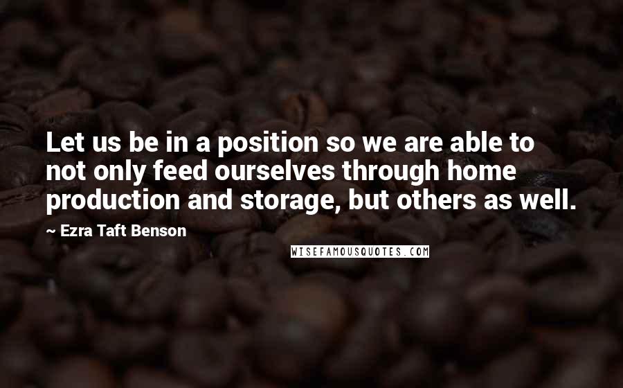 Ezra Taft Benson quotes: Let us be in a position so we are able to not only feed ourselves through home production and storage, but others as well. Ezra Taft Benson quotes: Let us be in a position so we are able to not only feed ourselves through home production and storage, but others as well.