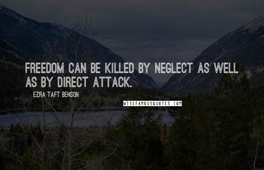 Ezra Taft Benson quotes: Freedom can be killed by neglect as well as by direct attack.