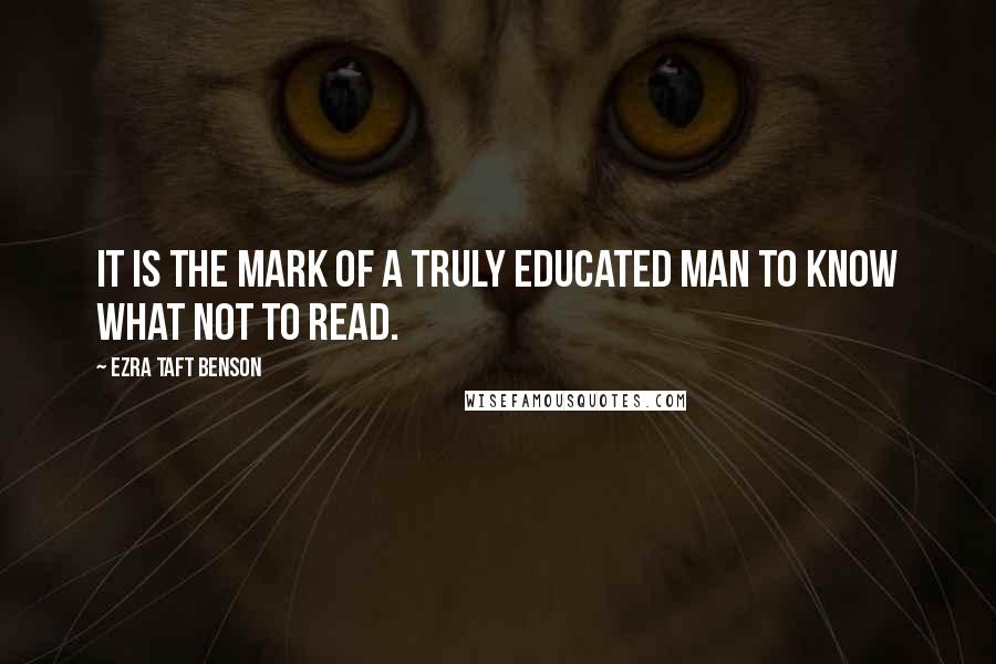 Ezra Taft Benson quotes: It is the mark of a truly educated man to know what not to read.