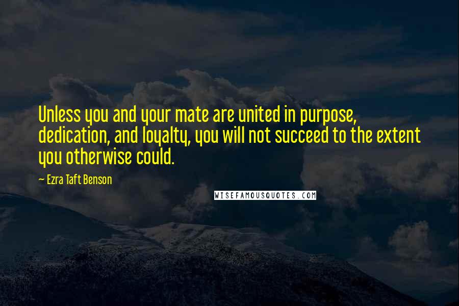 Ezra Taft Benson quotes: Unless you and your mate are united in purpose, dedication, and loyalty, you will not succeed to the extent you otherwise could. Ezra Taft Benson quotes: Unless you and your mate are united in purpose, dedication, and loyalty, you will not succeed to the extent you otherwise could.