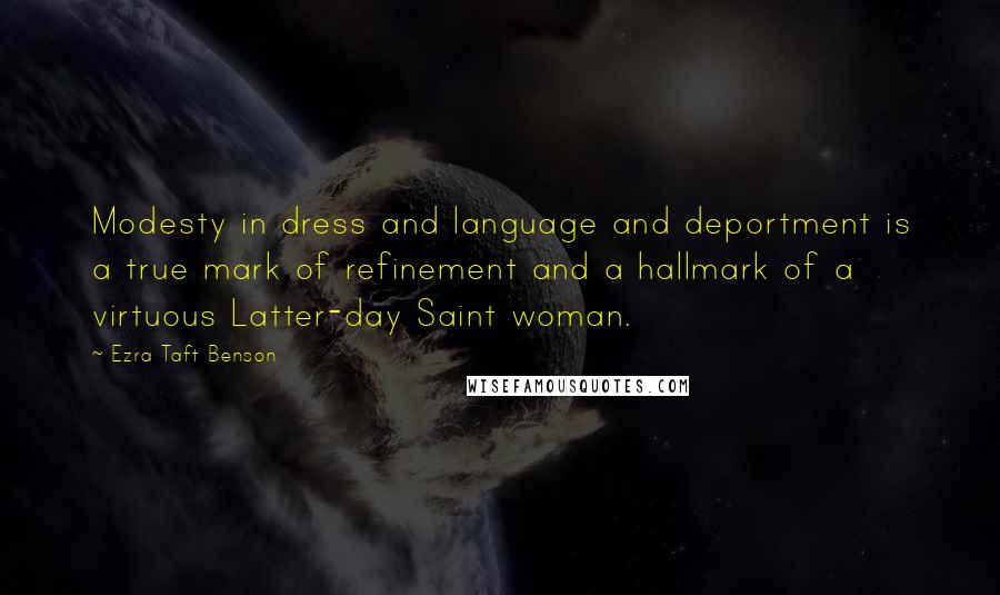 Ezra Taft Benson quotes: Modesty in dress and language and deportment is a true mark of refinement and a hallmark of a virtuous Latter-day Saint woman.