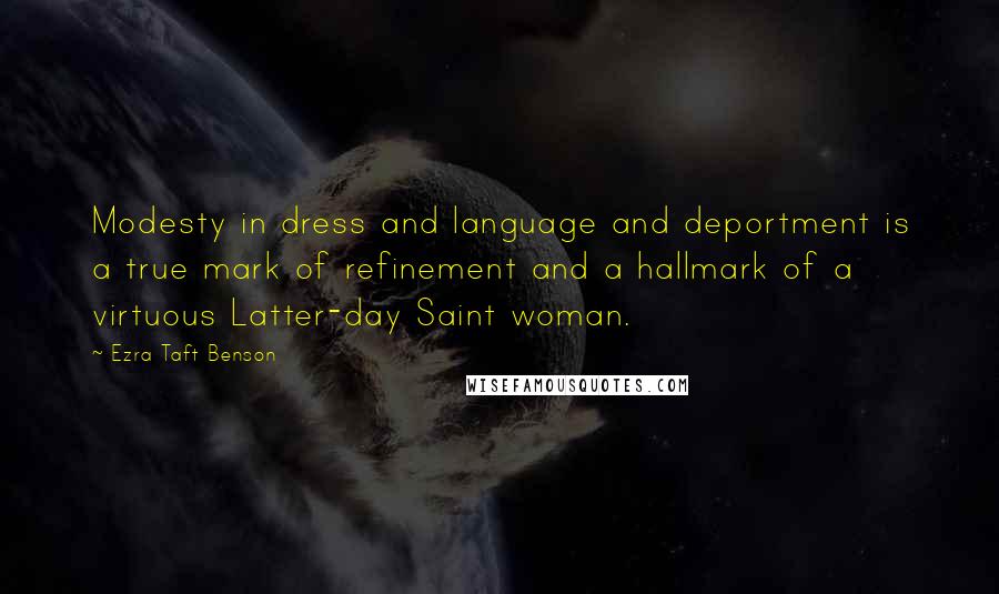 Ezra Taft Benson quotes: Modesty in dress and language and deportment is a true mark of refinement and a hallmark of a virtuous Latter-day Saint woman. Ezra Taft Benson quotes: Modesty in dress and language and deportment is a true mark of refinement and a hallmark of a virtuous Latter-day Saint woman.