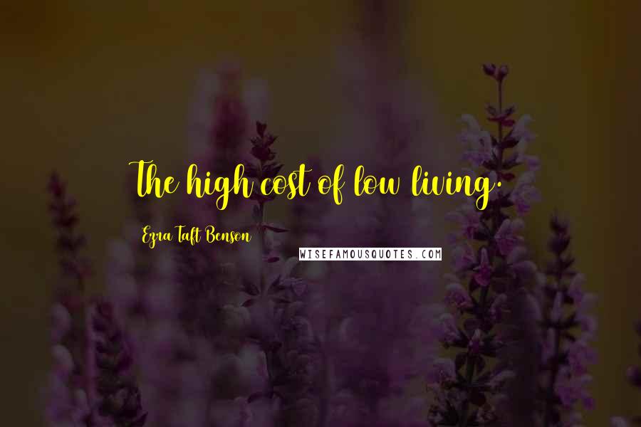Ezra Taft Benson quotes: The high cost of low living.