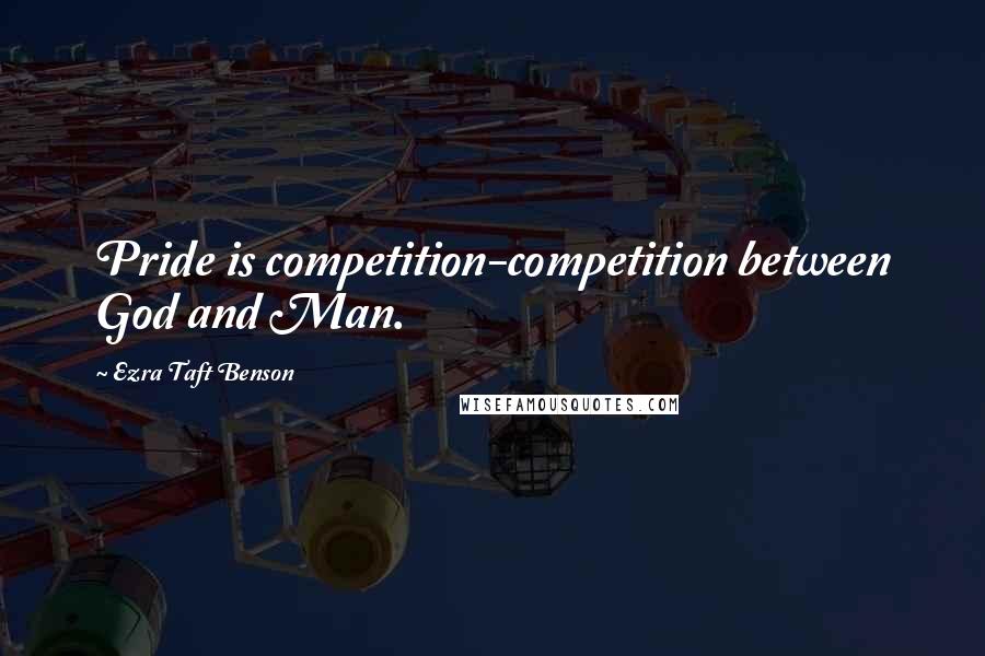 Ezra Taft Benson quotes: Pride is competition-competition between God and Man.
