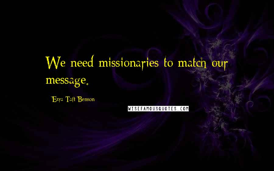 Ezra Taft Benson quotes: We need missionaries to match our message.