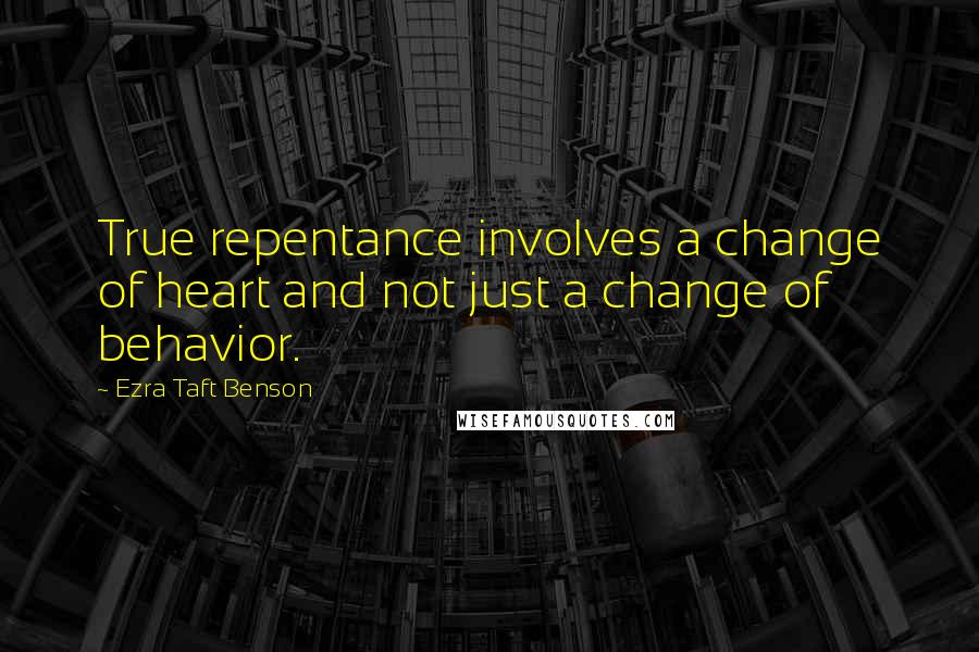 Ezra Taft Benson quotes: True repentance involves a change of heart and not just a change of behavior.