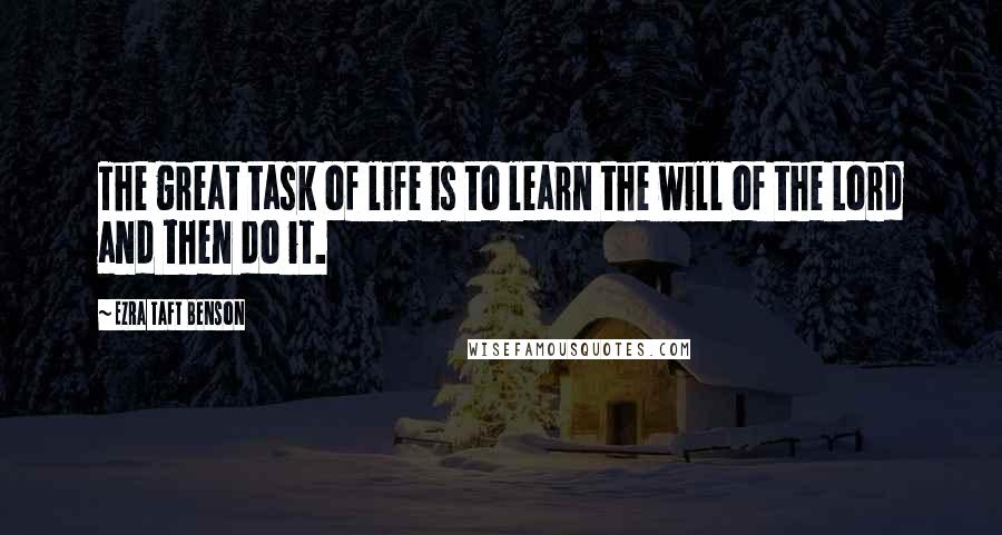 Ezra Taft Benson quotes: The great task of life is to learn the will of the Lord and then do it.
