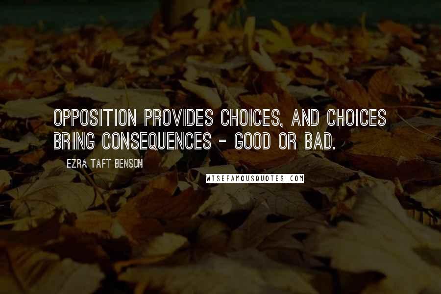 Ezra Taft Benson quotes: Opposition provides choices, and choices bring consequences - good or bad.
