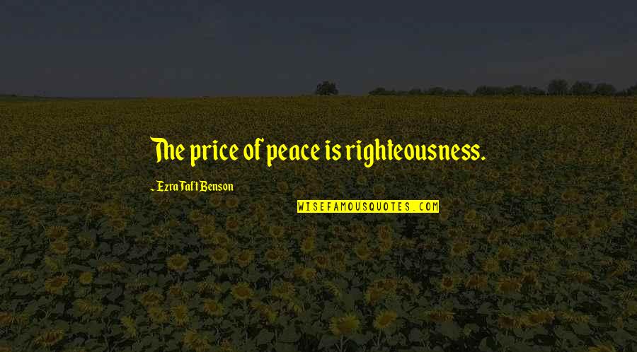 Ezra Taft Benson Quotes By Ezra Taft Benson: The price of peace is righteousness. Ezra Taft Benson Quotes By Ezra Taft Benson: The price of peace is righteousness.