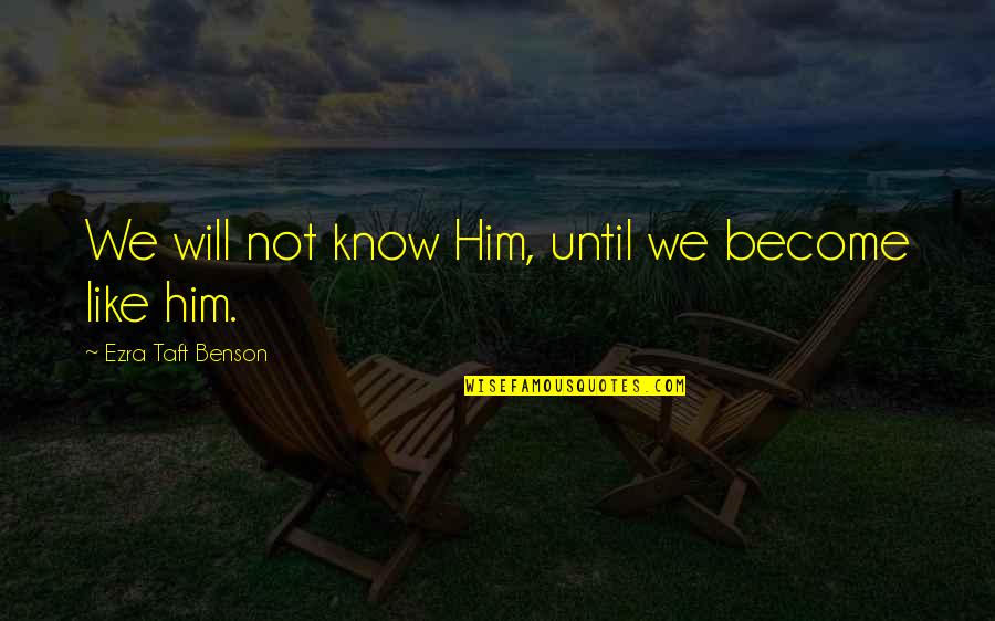 Ezra Taft Benson Quotes By Ezra Taft Benson: We will not know Him, until we become