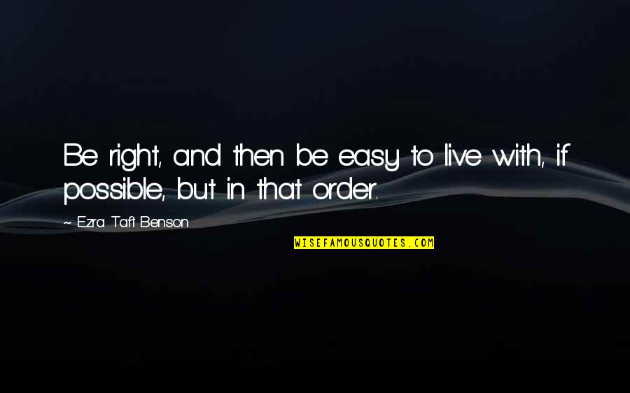 Ezra Taft Benson Quotes By Ezra Taft Benson: Be right, and then be easy to live Ezra Taft Benson Quotes By Ezra Taft Benson: Be right, and then be easy to live