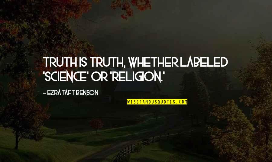Ezra Taft Benson Quotes By Ezra Taft Benson: Truth is truth, whether labeled 'science' or 'religion.' Ezra Taft Benson Quotes By Ezra Taft Benson: Truth is truth, whether labeled 'science' or 'religion.'