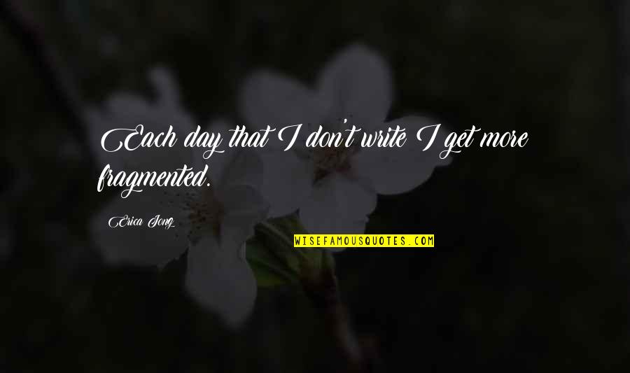 Ezras Nashim Quotes By Erica Jong: Each day that I don't write I get