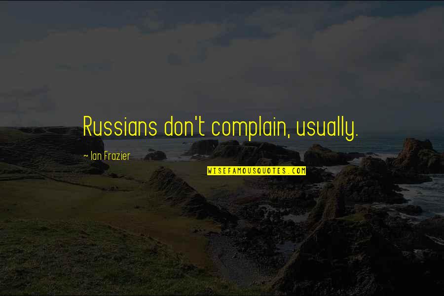 Ezrasons Quotes By Ian Frazier: Russians don't complain, usually.