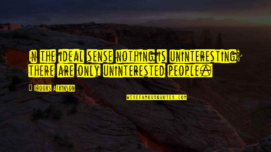 Ezylryb Lyze Quotes By Brooks Atkinson: In the ideal sense nothing is uninteresting; there