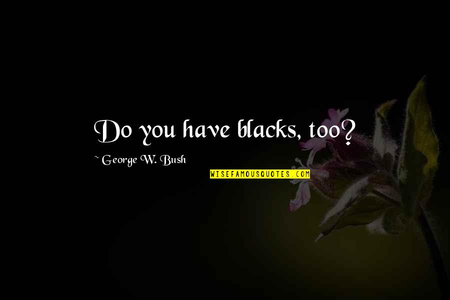 Ezzatkhah Tools Quotes By George W. Bush: Do you have blacks, too? Ezzatkhah Tools Quotes By George W. Bush: Do you have blacks, too?