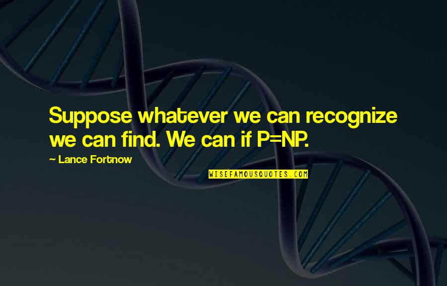 Ezzatollah Haghighat Quotes By Lance Fortnow: Suppose whatever we can recognize we can find. Ezzatollah Haghighat Quotes By Lance Fortnow: Suppose whatever we can recognize we can find.