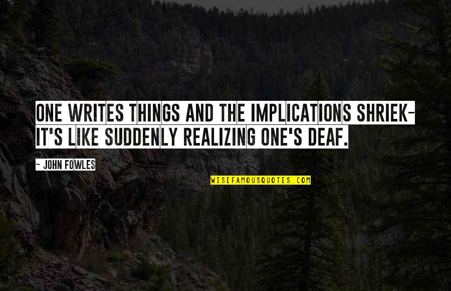 Ezzel Dine Quotes By John Fowles: One writes things and the implications shriek- it's
