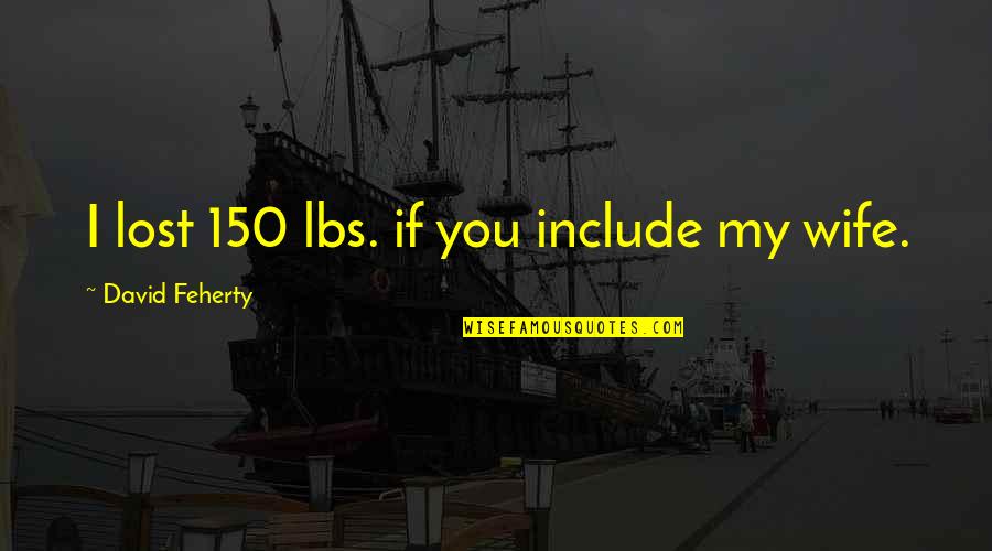 F 150 Quotes By David Feherty: I lost 150 lbs. if you include my F 150 Quotes By David Feherty: I lost 150 lbs. if you include my
