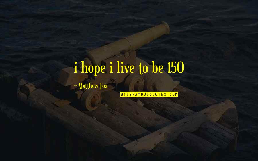F 150 Quotes By Matthew Fox: i hope i live to be 150