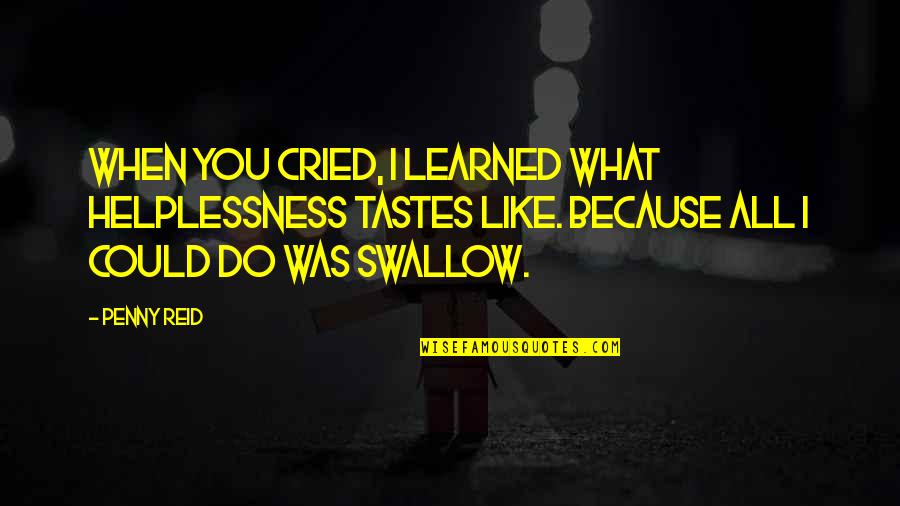 F-22 Raptor Quotes By Penny Reid: When you cried, I learned what helplessness tastes F-22 Raptor Quotes By Penny Reid: When you cried, I learned what helplessness tastes