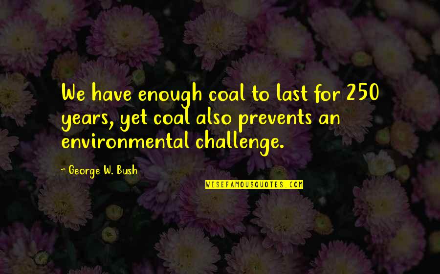 F 250 Quotes By George W. Bush: We have enough coal to last for 250 F 250 Quotes By George W. Bush: We have enough coal to last for 250