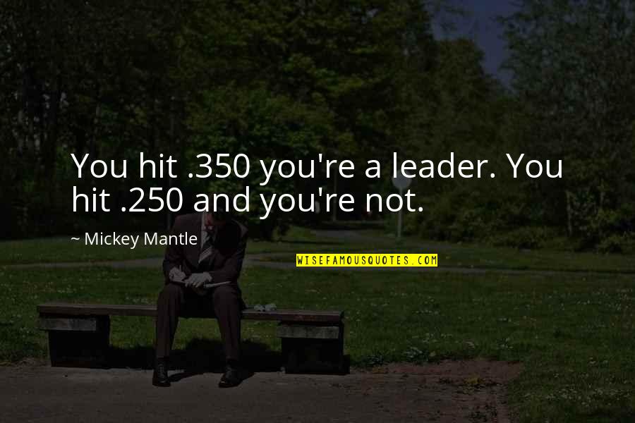 F 250 Quotes By Mickey Mantle: You hit .350 you're a leader. You hit F 250 Quotes By Mickey Mantle: You hit .350 you're a leader. You hit