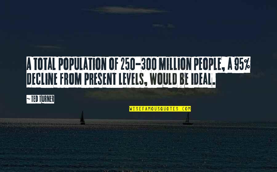 F 250 Quotes By Ted Turner: A total population of 250-300 million people, a F 250 Quotes By Ted Turner: A total population of 250-300 million people, a