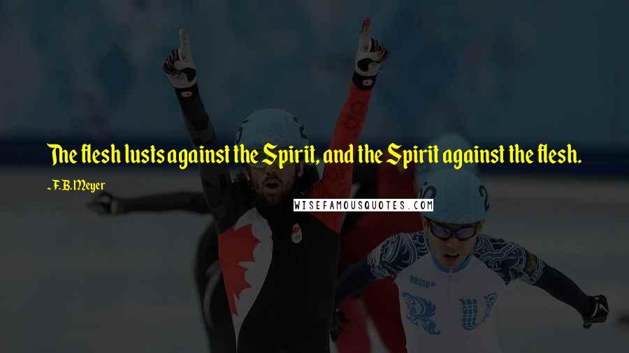 F.B. Meyer quotes: The flesh lusts against the Spirit, and the Spirit against the flesh.