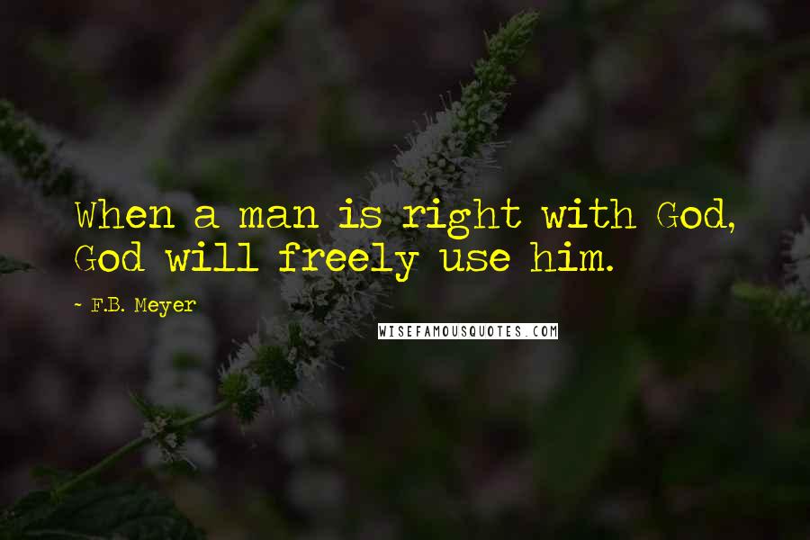 F.B. Meyer quotes: When a man is right with God, God will freely use him.