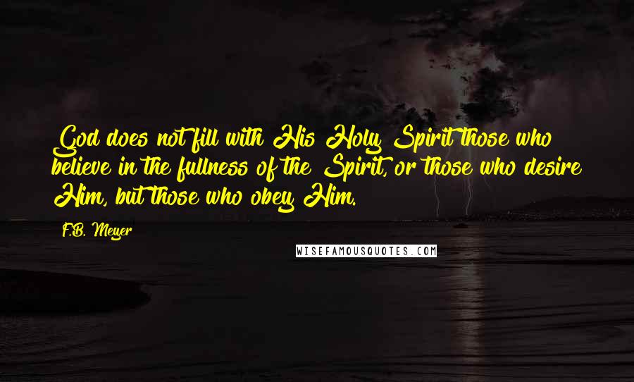 F.B. Meyer quotes: God does not fill with His Holy Spirit those who believe in the fullness of the Spirit, or those who desire Him, but those who obey Him.