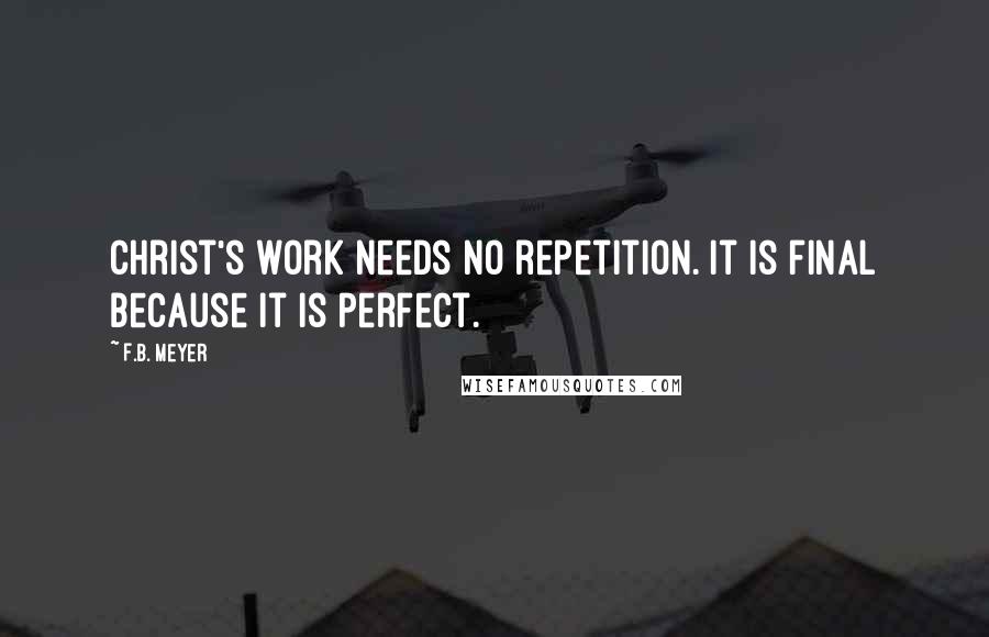 F.B. Meyer quotes: Christ's work needs no repetition. It is final because it is perfect.