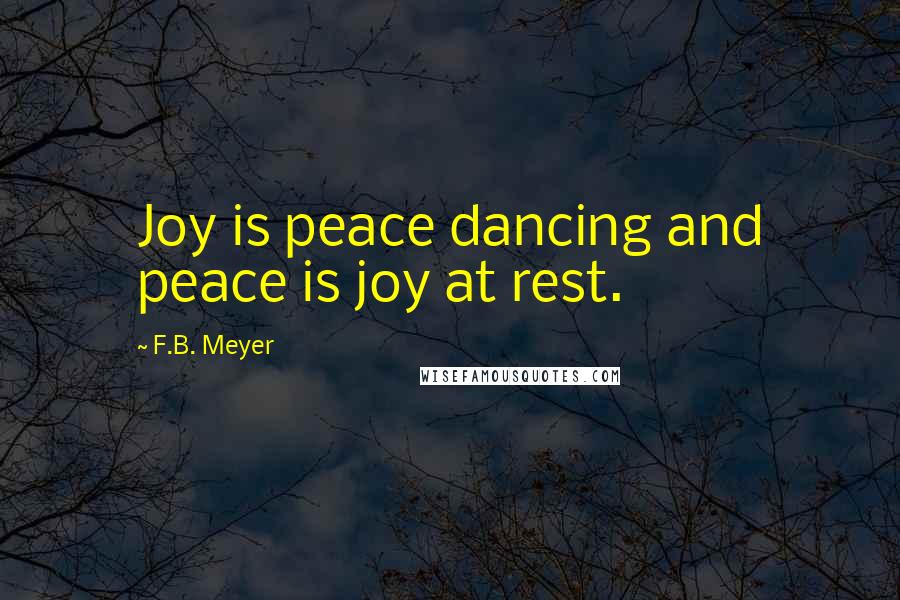 F.B. Meyer quotes: Joy is peace dancing and peace is joy at rest.