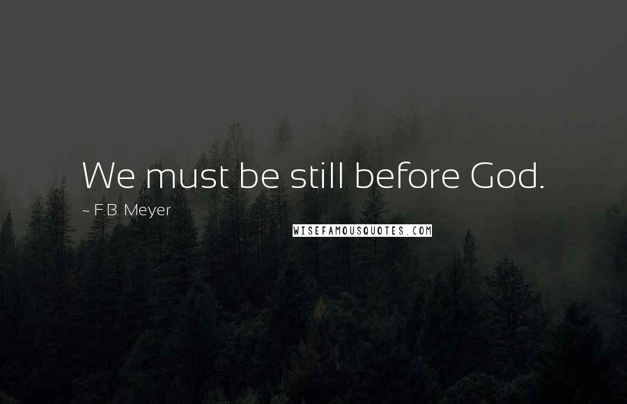 F.B. Meyer quotes: We must be still before God.