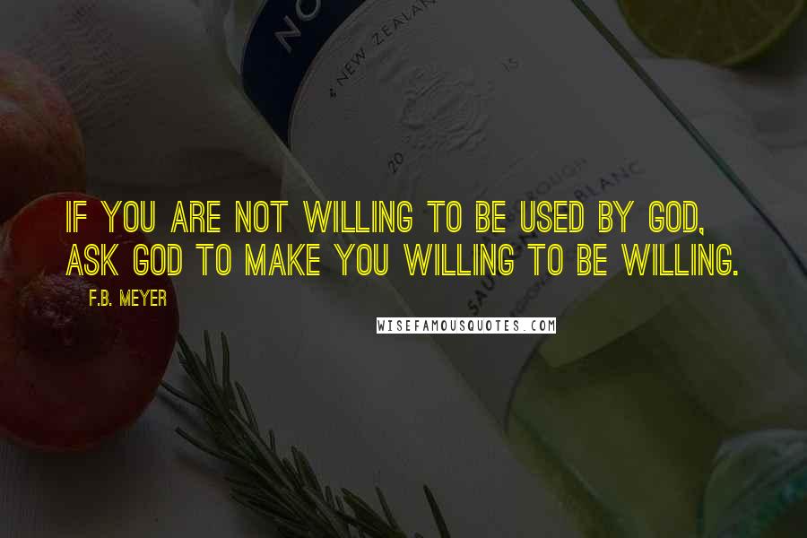 F.B. Meyer quotes: If you are not willing to be used by God, ask God to make you willing to be willing.
