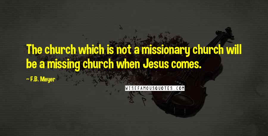 F.B. Meyer quotes: The church which is not a missionary church will be a missing church when Jesus comes.